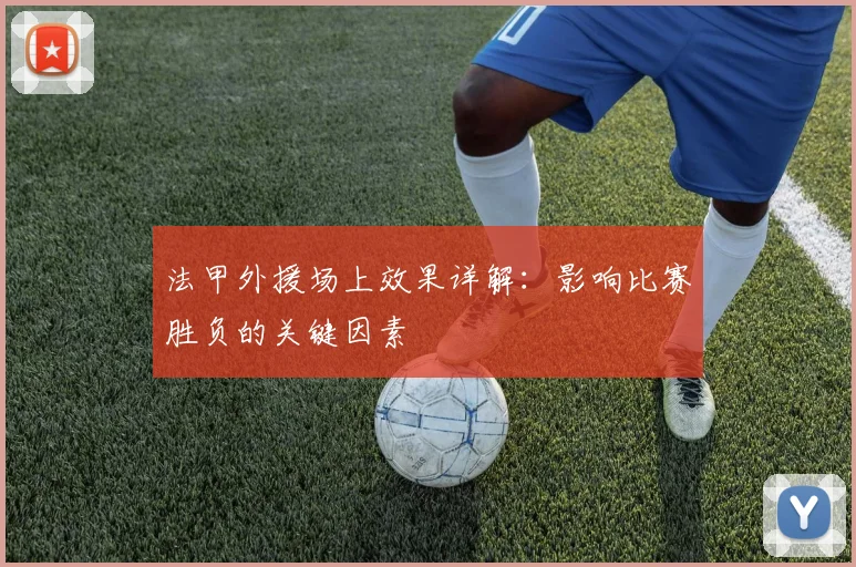 法甲外援场上效果详解：影响比赛胜负的关键因素