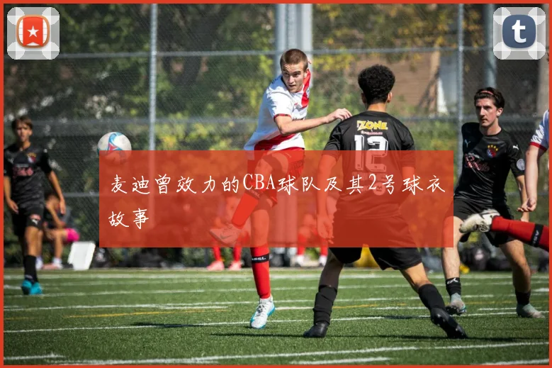 麦迪曾效力的CBA球队及其2号球衣故事