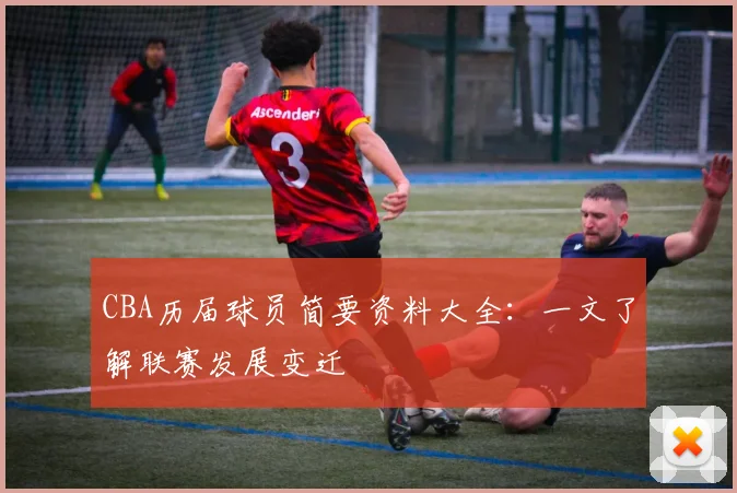 CBA历届球员简要资料大全：一文了解联赛发展变迁