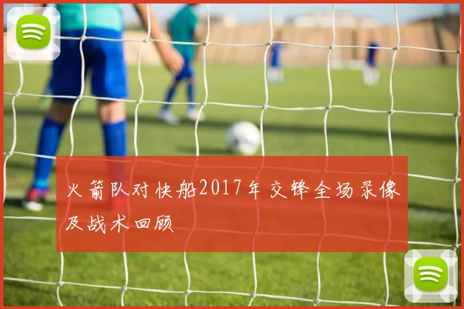 火箭队对快船2017年交锋全场录像及战术回顾