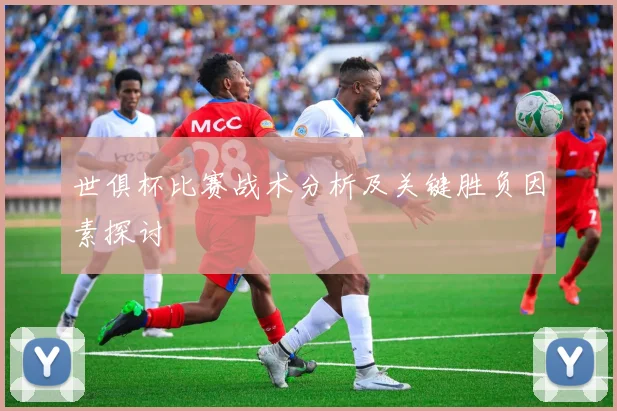 世俱杯比赛战术分析及关键胜负因素探讨