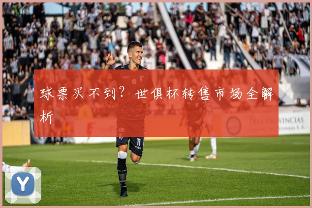 球票买不到？世俱杯转售市场全解析