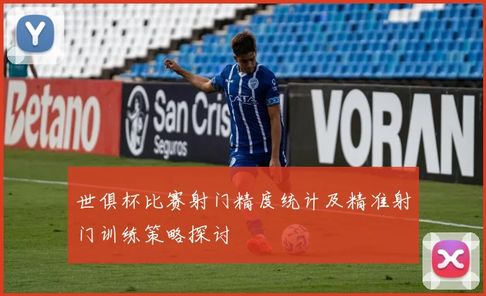 世俱杯比赛射门精度统计及精准射门训练策略探讨