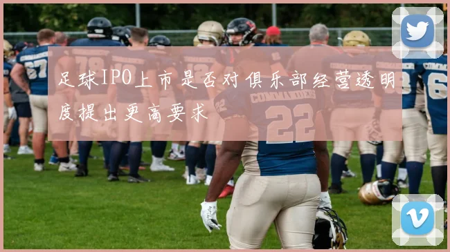 足球IPO上市是否对俱乐部经营透明度提出更高要求