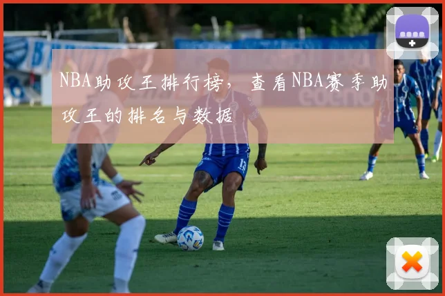 NBA助攻王排行榜，查看NBA赛季助攻王的排名与数据