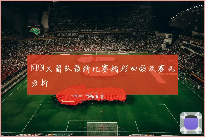 NBN火箭队最新比赛精彩回顾及赛况分析